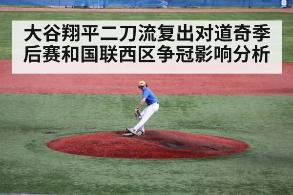 大谷翔平二刀流复出对道奇季后赛和国联西区争冠影响分析